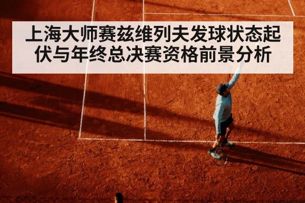 上海大师赛兹维列夫发球状态起伏与年终总决赛资格前景分析