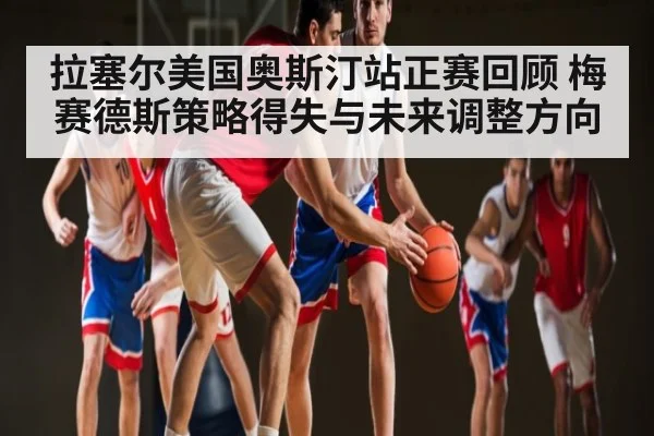 拉塞尔美国奥斯汀站正赛回顾 梅赛德斯策略得失与未来调整方向