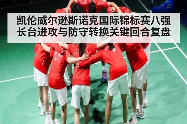 凯伦威尔逊斯诺克国际锦标赛八强长台进攻与防守转换关键回合复盘